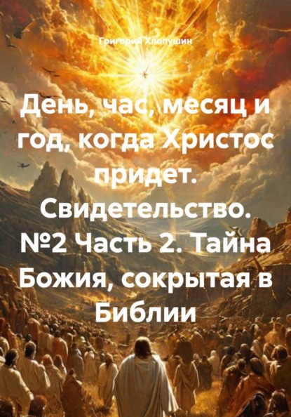 День, час, месяц и год, когда Христос придет. Свидетельство. №2 Часть 2. Тайна Божия, сокрытая в Библии