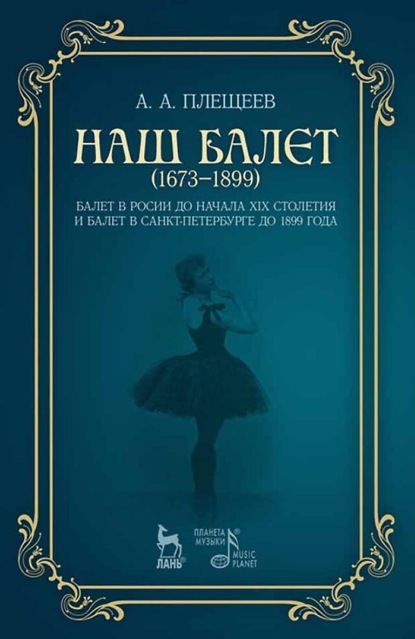Наш балет (1673–1899). Балет в России до начала XIX столетия и балет в Санкт-Петербурге до 1899 года