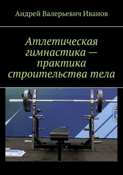 Атлетическая гимнастика – практика строительства тела