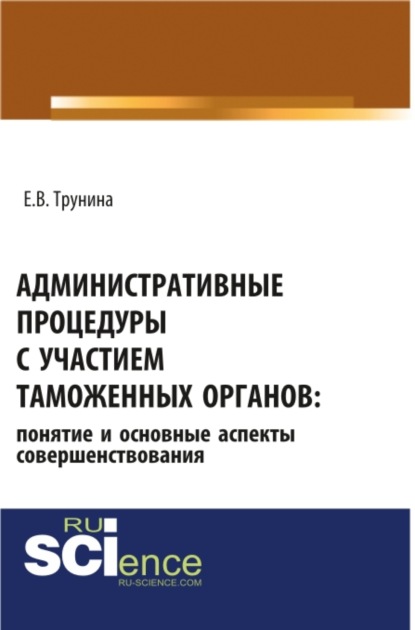Административные процедуры с участием таможенных органов: понятие и основные аспекты совершенствования. (Бакалавриат, Магистратура, Специалитет). Монография.