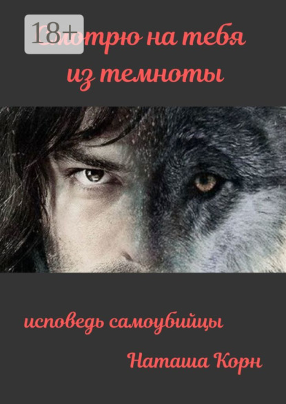 Смотрю на тебя из темноты. Исповедь самоубийцы