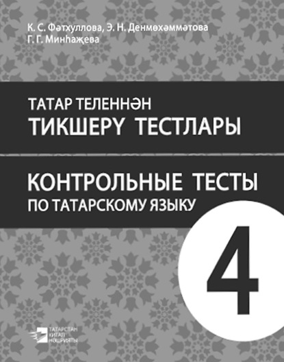 Татар теленнән тикшерү тестлары. 4 сыйныф. Рус телендә гомуми белем бирү оешмалары өчен уку әсбабы / Контрольные тесты по татарскому языку. 4 класс. Учебное пособие для общеобразовательных организаций