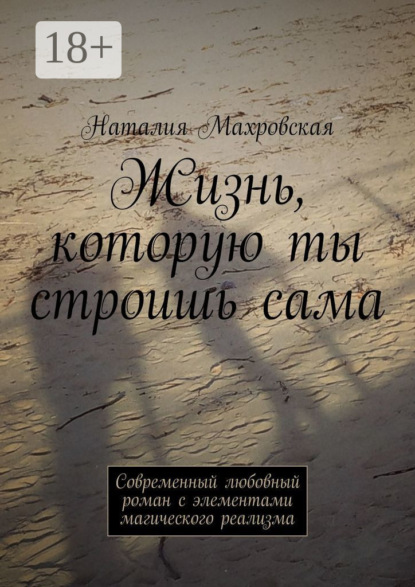 Жизнь, которую ты строишь сама. Современный любовный роман с элементами магического реализма