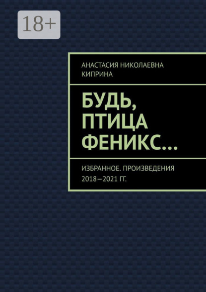 Будь, птица Феникс… Избранное. Произведения 2018—2021 гг.