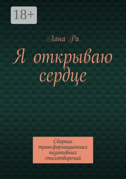 Я открываю сердце. Сборник трансформационных позитивных стихотворений