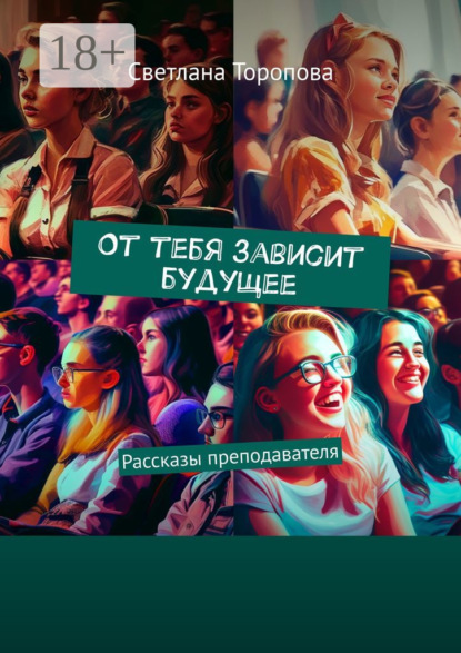 От тебя зависит будущее. Рассказы преподавателя