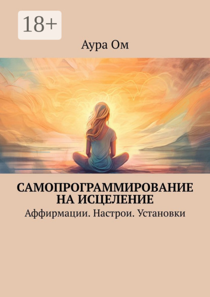 Самопрограммирование на исцеление. Аффирмации. Настрои. Установки
