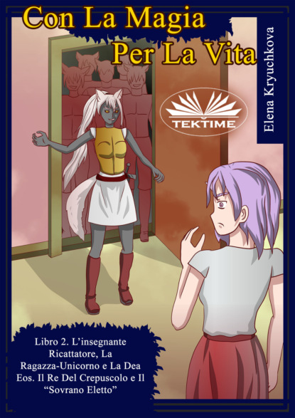 Con La Magia Per La Vita. Libro 2. L&apos;Insegnante Ricattatrice, La Ragazza-Unicorno E La Dea Eos