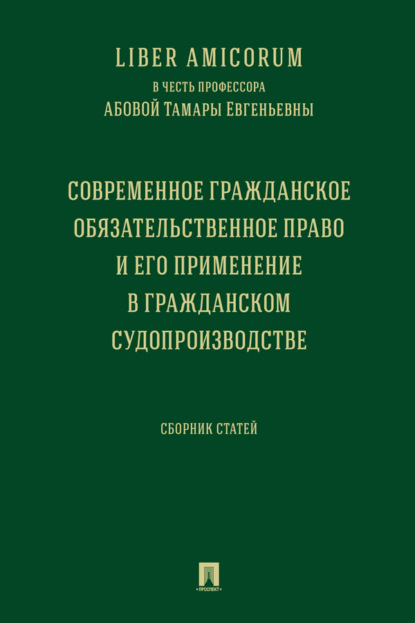 Liber Аmicorum в честь профессора Абовой Тамары Евгеньевны. Современное гражданское обязательственное право и его применение в гражданском ...