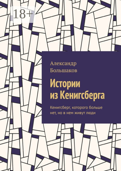 Истории из Кенигсберга. Кенигсберг, которого больше нет, но в нем живут люди