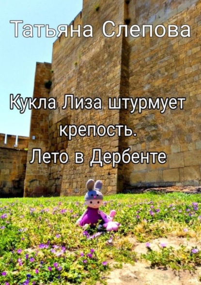 Кукла Лиза штурмует крепость. Лето в Дербенте