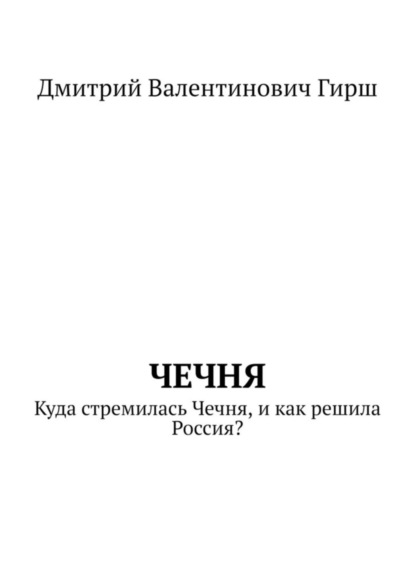Чечня. Куда стремилась Чечня, и как решила Россия?