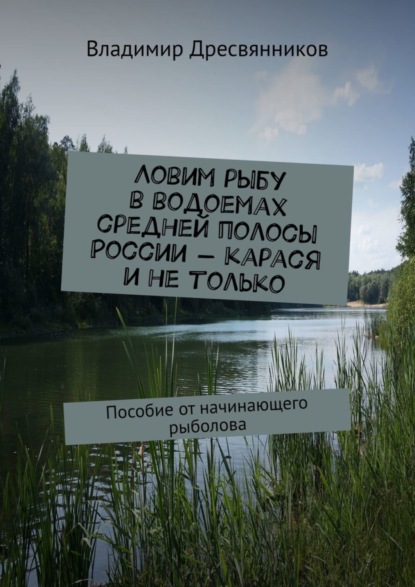 Ловим рыбу в водоемах средней полосы России – карася и не только. Пособие от начинающего рыболова