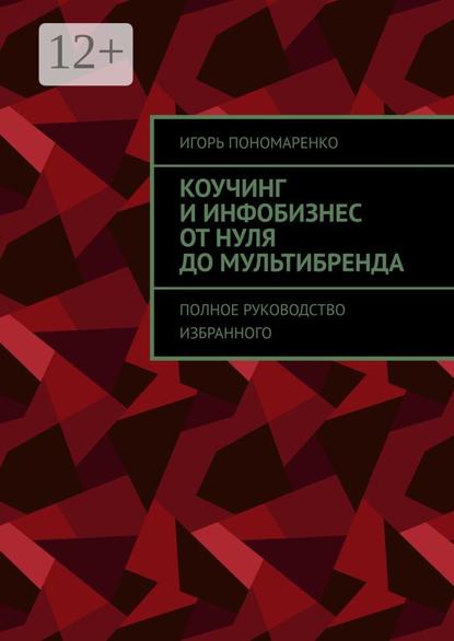 Коучинг и инфобизнес от нуля до мультибренда. Полное руководство избранного
