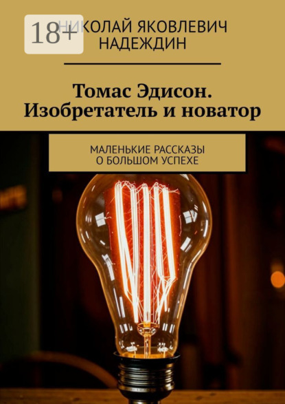Томас Эдисон. Изобретатель и новатор. Маленькие рассказы о большом успехе