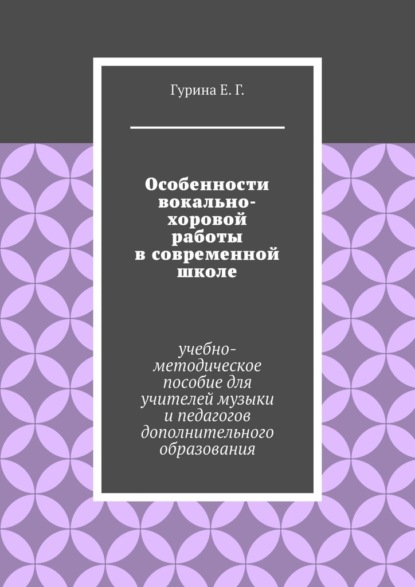 Особенности вокально-хоровой работы в современной школе. Учебно-методическое пособие для учителей музыки и педагогов дополнительного образования