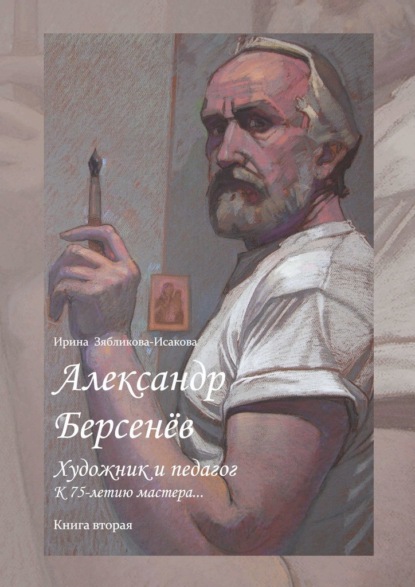 Александр Берсенёв: художник и педагог. К 75-летию мастера… Книга вторая