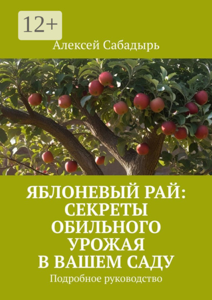 Яблоневый рай: секреты обильного урожая в вашем саду. Подробное руководство