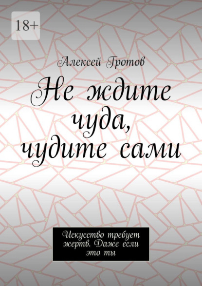 Не ждите чуда, чудите сами. Искусство требует жертв. Даже если это ты
