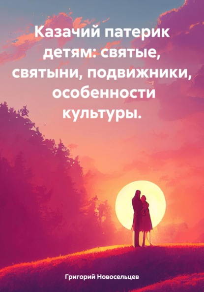 Казачий патерик детям: святые, святыни, подвижники, особенности культуры