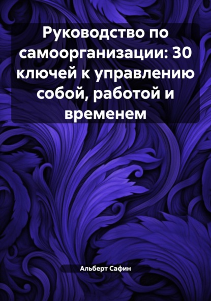 Руководство по самоорганизации: 30 ключей к управлению собой, работой и временем