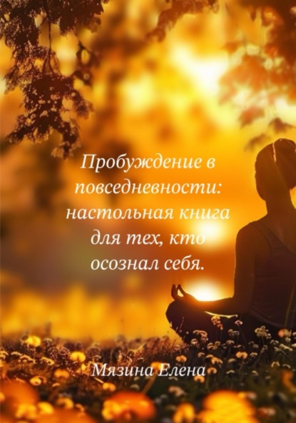 Пробуждение в повседневности: настольная книга для тех, кто осознал себя