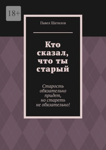 Кто сказал, что ты старый. Старость обязательно придет, но стареть не обязательно!