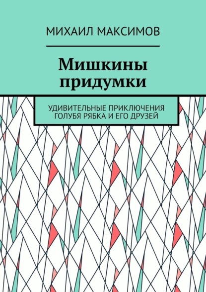 Мишкины придумки. Удивительные приключения голубя Рябка и его друзей