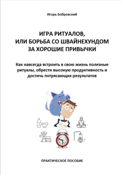 Игра Ритуалов, или борьба со Швайнехундом за хорошие привычки. Как навсегда встроить в свою жизнь полезные ритуалы, обрести высокую продуктивность и достичь потрясающих результатов