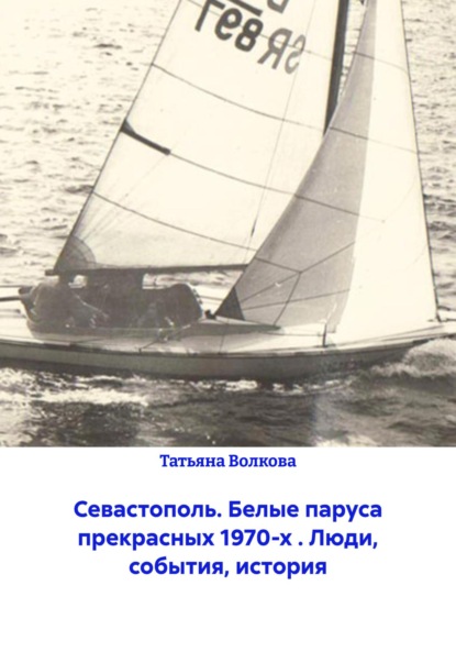 Севастополь. Белые паруса прекрасных 1970-х . Люди, события, история