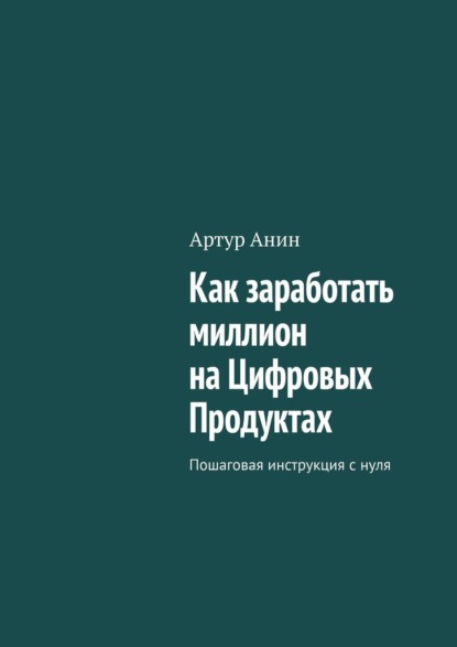 Как заработать миллион на Цифровых Продуктах. Пошаговая инструкция с нуля