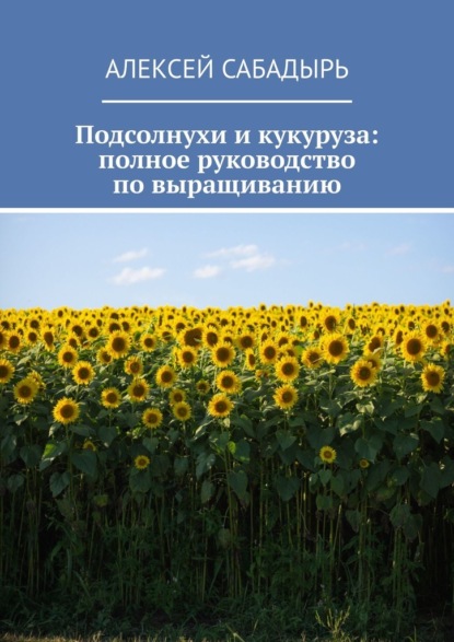 Подсолнухи и кукуруза: полное руководство по выращиванию