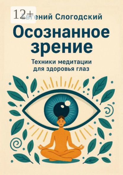 Осознанное зрение. Техники медитации для здоровья глаз. Медитации и ментальные практики для улучшения зрения