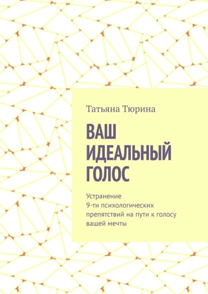 Ваш идеальный голос. Устранение 9-ти психологических препятствий на пути к голосу вашей мечты