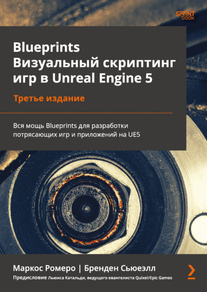 Blueprints. Визуальный скриптинг игр в Unreal Engine 5. Вся мощь Blueprints для разработки потрясающих игр и приложений на UE5 (pdf + epub)
