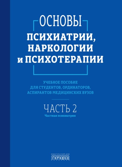 Основы психиатрии, наркологии и психотерапии. Часть 2. Частная психиатрия