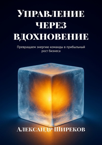 Управление через вдохновение. Превращаем энергию команды в прибыльный рост бизнеса