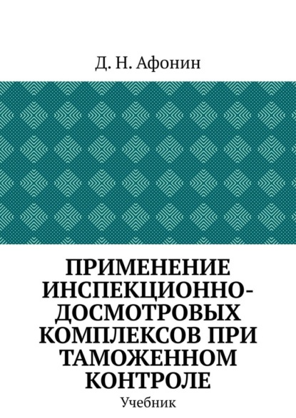 Применение инспекционно-досмотровых комплексов при таможенном контроле. Учебник
