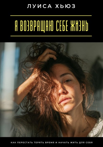 Я возвращаю себе жизнь. Как перестать терять время и начать жить для себя