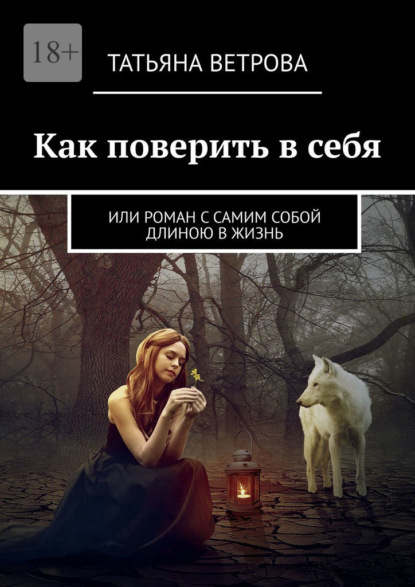 Как поверить в себя. Или роман с самим собой длиною в жизнь