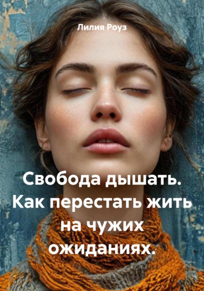 Свобода дышать. Как перестать жить на чужих ожиданиях.