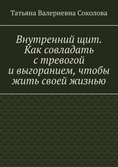 Внутренний щит. Как совладать с тревогой и выгоранием, чтобы жить своей жизнью