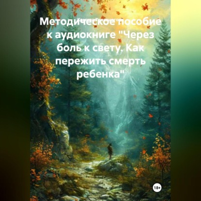 Методическое пособие к аудиокниге «Через боль к свету. Как пережить смерть ребенка»