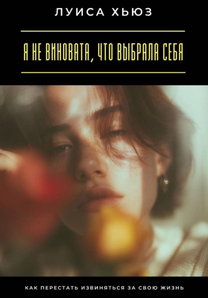 Я не виновата, что выбрала себя. Как перестать извиняться за свою жизнь