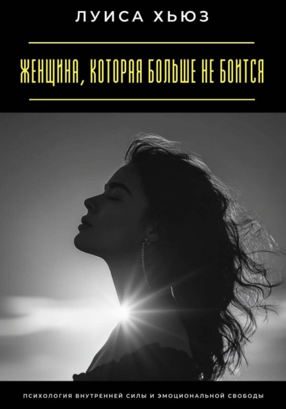Женщина, которая больше не боится. Психология внутренней силы и эмоциональной свободы