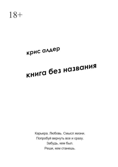 Книга без названия. Карьера. Любовь. Смысл жизни. Попробуй вернуть все и сразу. Забудь, кем был. Реши, кем станешь