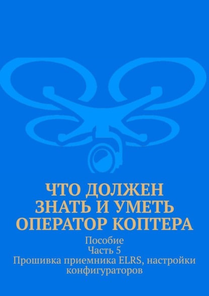 Что должен знать и уметь оператор коптера. Пособие. Часть 5. Прошивка приемника ELRS, настройки конфигураторов