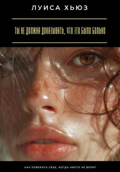 Ты не должна доказывать, что это было больно. Как поверить себе, когда никто не верит