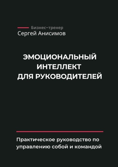 Эмоциональный интеллект для руководителей. Практическое руководство по управлению собой и командой