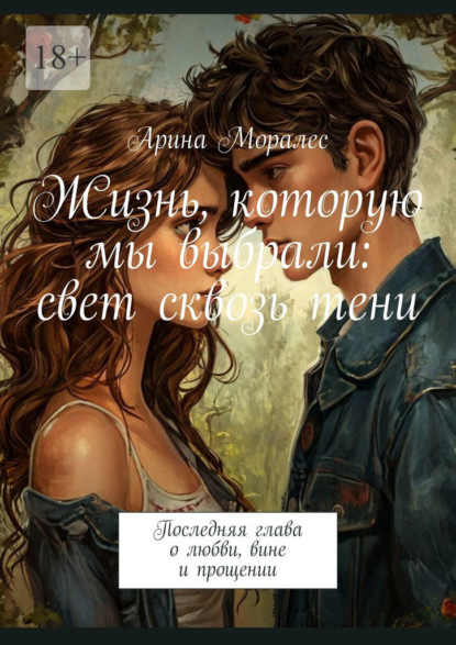 Жизнь, которую мы выбрали: свет сквозь тени. Последняя глава о любви, вине и прощении
